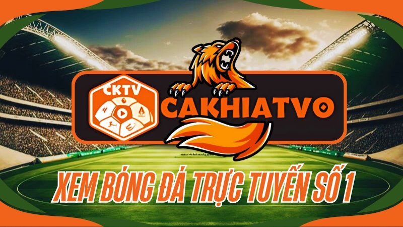 CakhiaTV trực tiếp bóng đá hôm nay chất lượng Full HD không giật lag