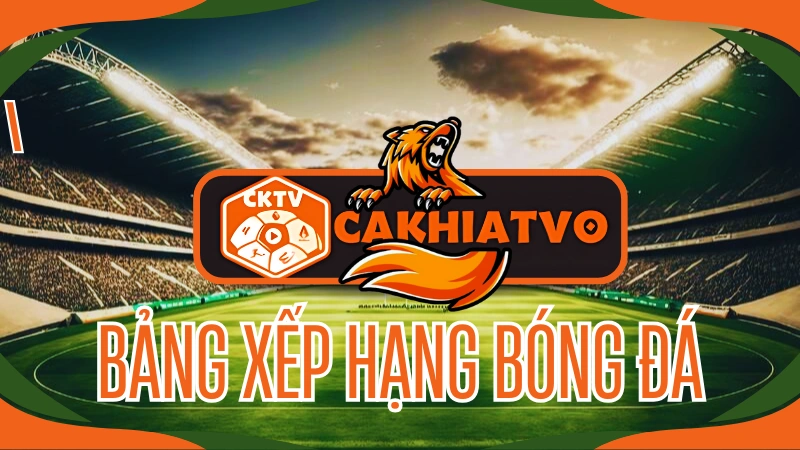Xem bảng xếp hạng CakhiaTV trực tiếp bóng đá hôm nay cập nhật liên tục