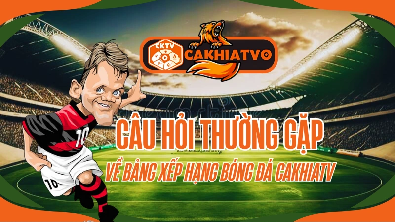 Giải đáp bảng xếp hạng CakhiaTV trực tiếp bóng đá hôm nay