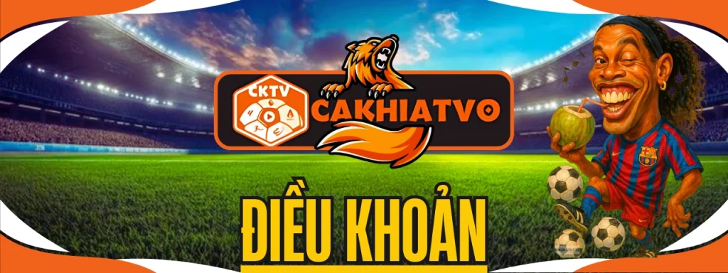 Điều khoản sử dụng dịch vụ CakhiaTV trực tiếp bóng đá hôm nay