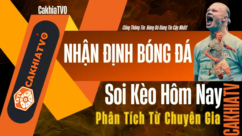 Nhận định bóng đá hôm nay và các trận đấu mới nhất – Phân tích chuyên sâu từ CakhiaTV.