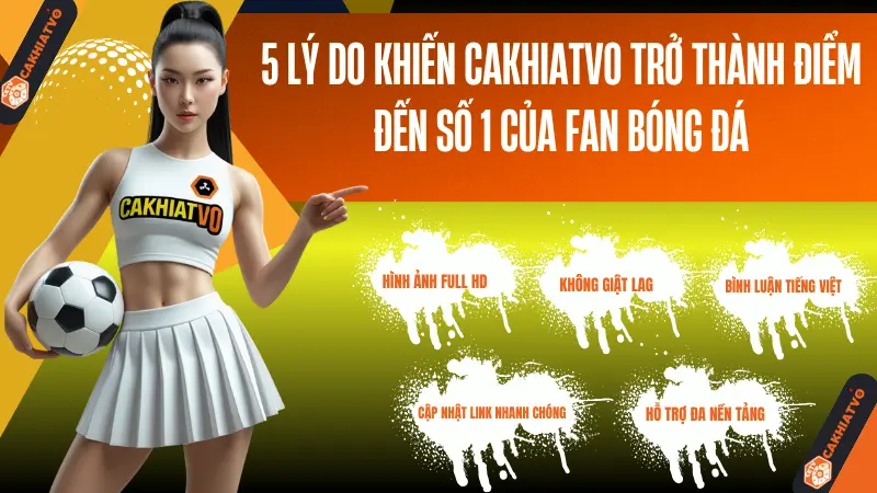 Lý do nên chọn CAKHIATV0 để xem bóng đá trực tiếp miễn phí, chất lượng cao