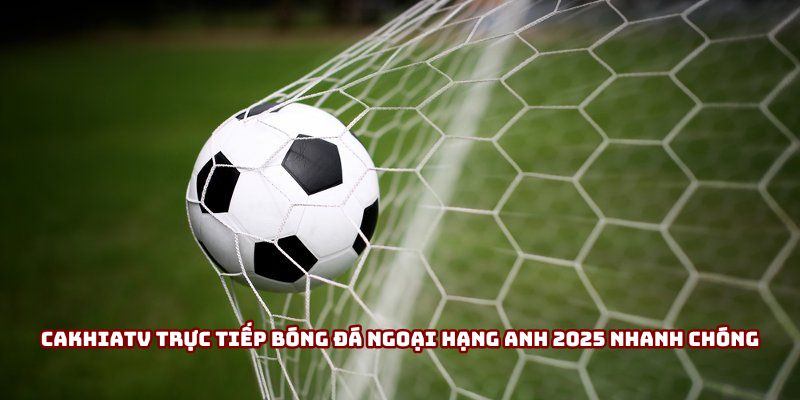 Cakhiatv trực tiếp bóng đá Ngoại hạng Anh 2025 nhanh chóng Cakhiatv trực tiếp bóng đá Ngoại hạng Anh 2025 nhanh chóng