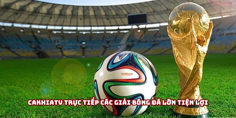 Cakhiatv trực tiếp các giải bóng đá lớn tiện lợi Cakhiatv trực tiếp các giải bóng đá lớn tiện lợi