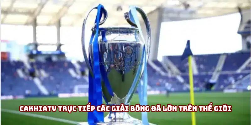 Cakhiatv trực tiếp các giải bóng đá lớn trên thế giới Cakhiatv trực tiếp các giải bóng đá lớn trên thế giới