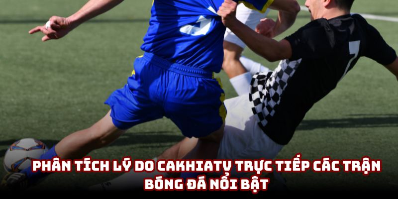 Phân tích lý do CakhiaTV trực tiếp các trận bóng đá nổi bật Phân tích lý do CakhiaTV trực tiếp các trận bóng đá nổi bật