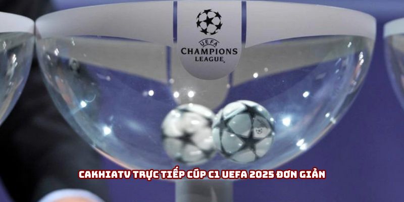 Cakhiatv trực tiếp cúp C1 UEFA 2025 đơn giản Cakhiatv trực tiếp cúp C1 UEFA 2025 đơn giản