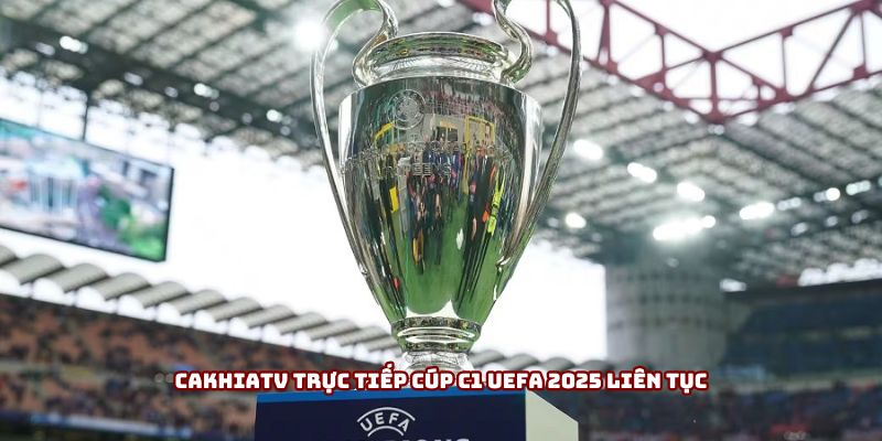 Cakhiatv trực tiếp cúp C1 UEFA 2025 liên tục Cakhiatv trực tiếp cúp C1 UEFA 2025 liên tục