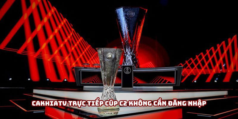 Cakhiatv trực tiếp cúp C2 không cần đăng nhập Cakhiatv trực tiếp cúp C2 không cần đăng nhập