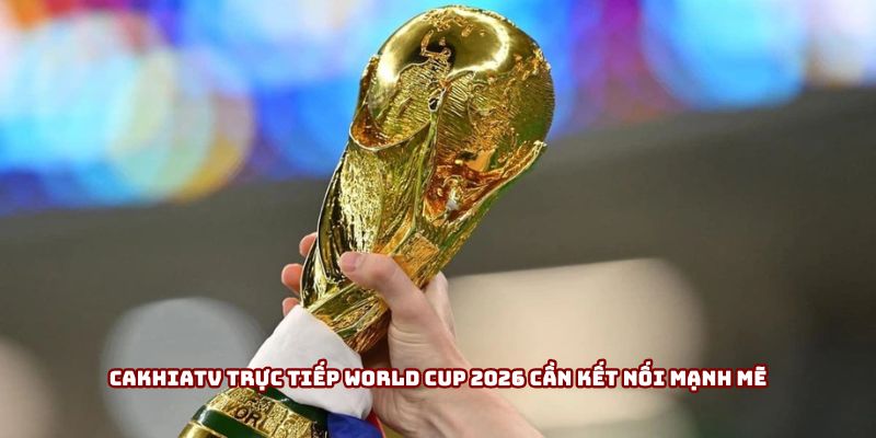 Cakhiatv trực tiếp World Cup 2026 cần kết nối mạnh mẽ Cakhiatv trực tiếp World Cup 2026 cần kết nối mạnh mẽ