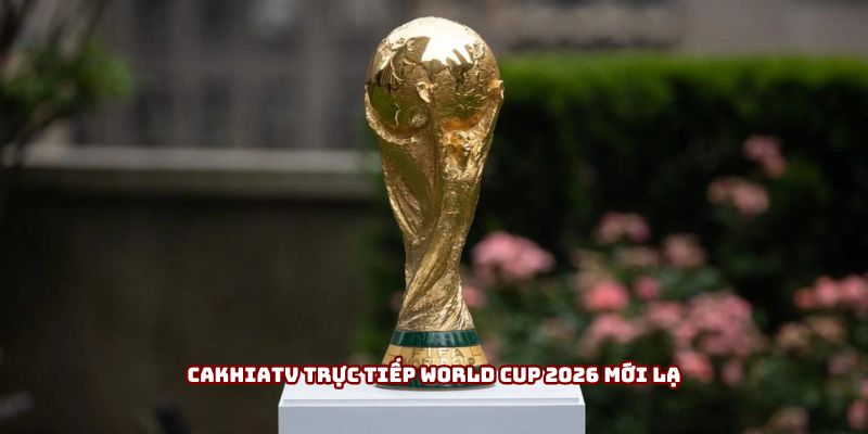 Cakhiatv trực tiếp World Cup 2026 mới lạ Cakhiatv trực tiếp World Cup 2026 mới lạ