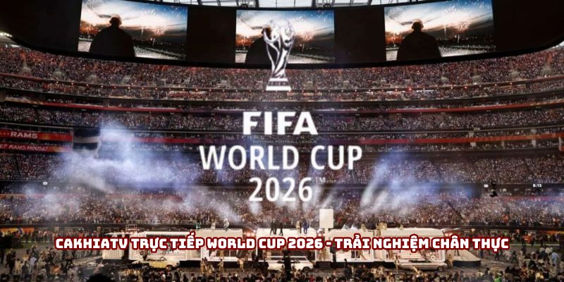 Cakhiatv trực tiếp World Cup 2026