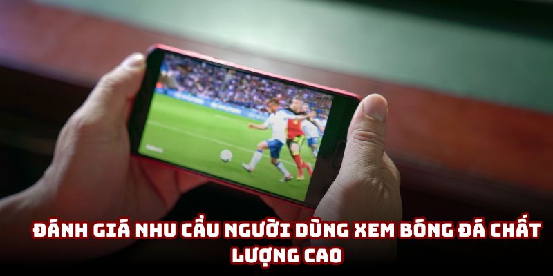 Đánh giá nhu cầu người dùng xem bóng đá chất lượng cao Đánh giá nhu cầu người dùng xem bóng đá chất lượng cao