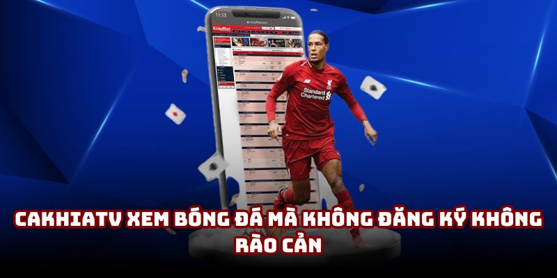 CakhiaTV xem bóng đá mà không đăng ký không rào cản