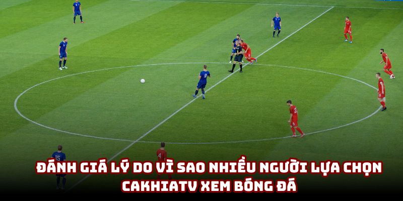 Đánh giá lý do vì sao nhiều người lựa chọn CakhiaTV xem bóng đá Đánh giá lý do vì sao nhiều người lựa chọn CakhiaTV xem bóng đá