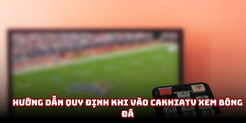 Hướng dẫn quy định khi vào CakhiaTV xem bóng đá Hướng dẫn quy định khi vào CakhiaTV xem bóng đá