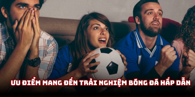 Ưu điểm mang đến trải nghiệm bóng đá hấp dẫn Ưu điểm mang đến trải nghiệm bóng đá hấp dẫn