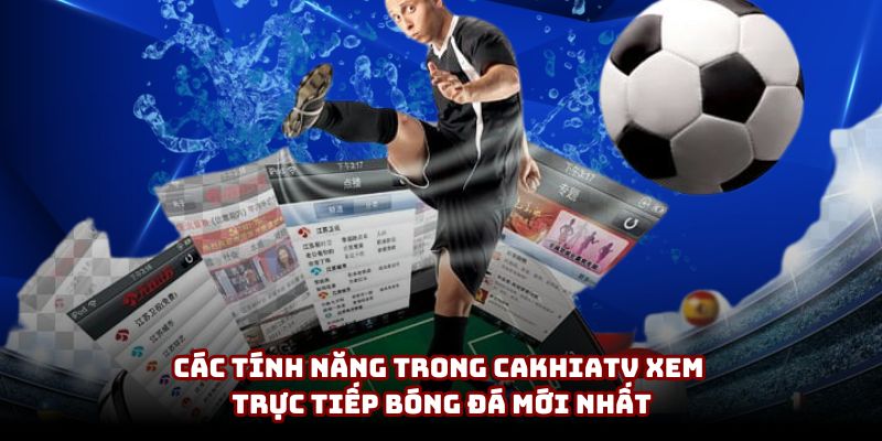 Các tính năng trong CakhiaTV xem trực tiếp bóng đá mới nhất Các tính năng trong CakhiaTV xem trực tiếp bóng đá mới nhất