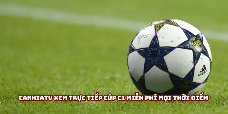 Cakhiatv xem trực tiếp cúp c1 miễn phí