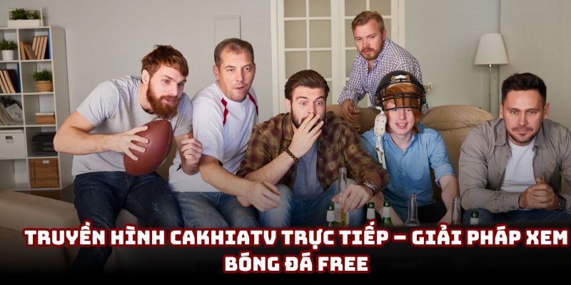 Truyền hình Cakhiatv trực tiếp
