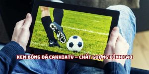 Xem bóng đá Cakhiatv - chất lượng đỉnh cao