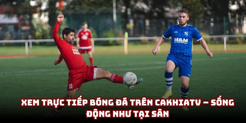 Xem trực tiếp bóng đá trên Cakhiatv
