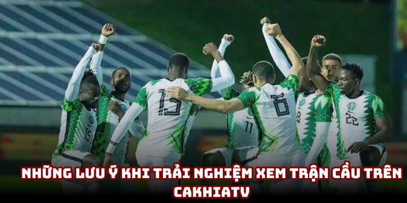 Những lưu ý khi trải nghiệm xem trận cầu trên CakhiaTV Những lưu ý khi trải nghiệm xem trận cầu trên CakhiaTV