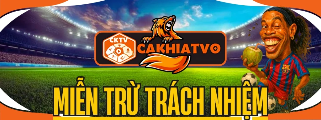 Thông báo miễn trừ trách nhiệm CakhiaTV trực tiếp bóng đá hôm nay