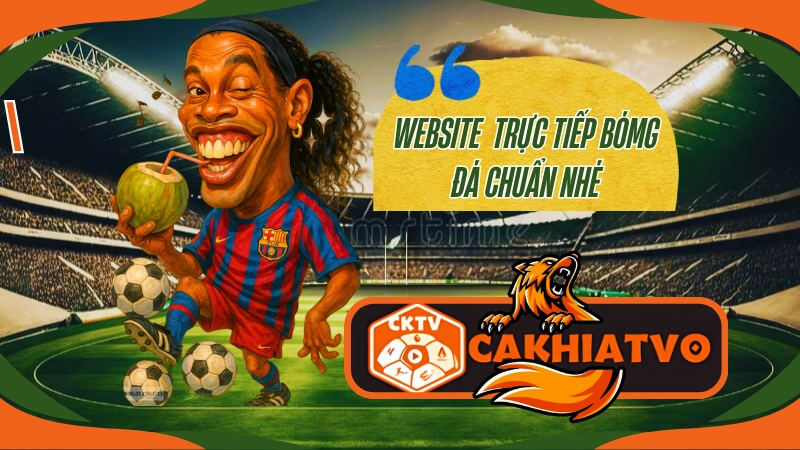 CakhiaTV – kênh trực tiếp bóng đá hôm nay hàng đầu Việt Nam